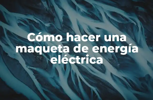 Cómo Hacer una Maqueta de Energía Eléctrica