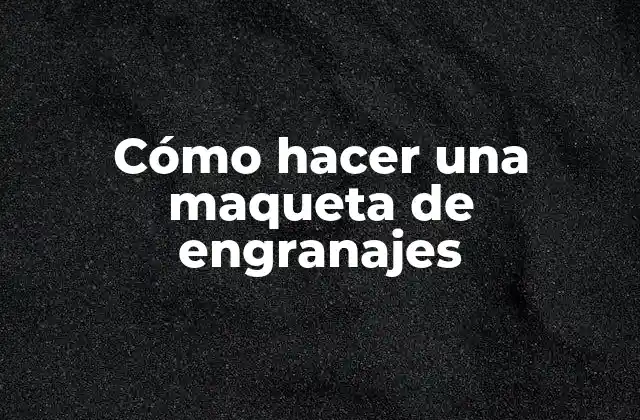 Cómo Hacer una Maqueta de Engranajes 2 ¿Qué es una maqueta de engranajes?