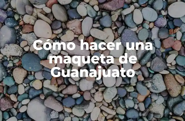 Cómo Hacer una Maqueta de Guanajuato