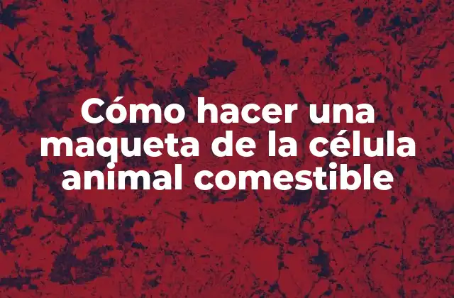 Cómo Hacer una Maqueta de la Célula Animal Comestible