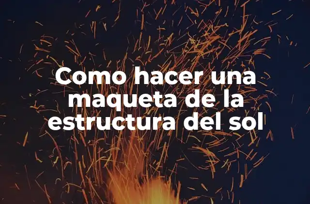 Como Hacer una Maqueta de la Estructura Del Sol 2 La estructura del sol, ¿qué es y para qué sirve?