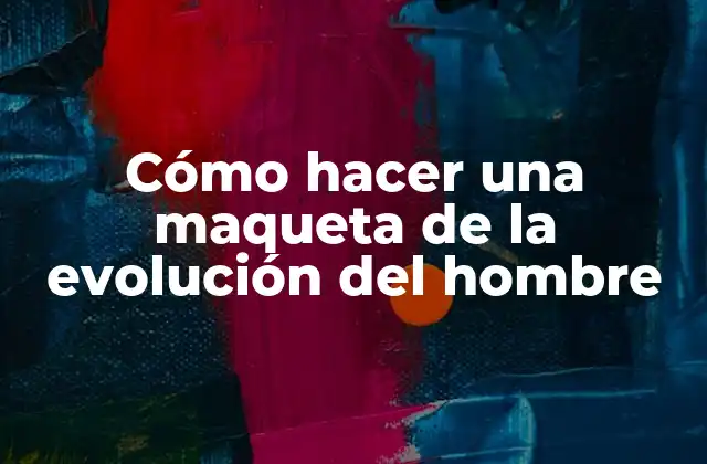 Cómo Hacer una Maqueta de la Evolución Del Hombre