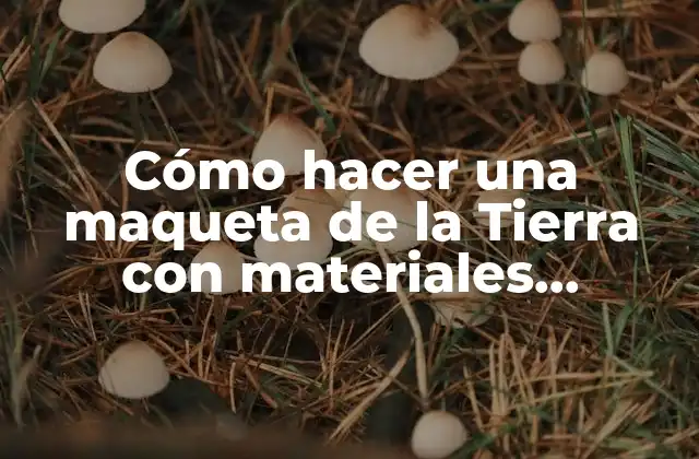 Cómo Hacer una Maqueta de la Tierra con Materiales Reciclables