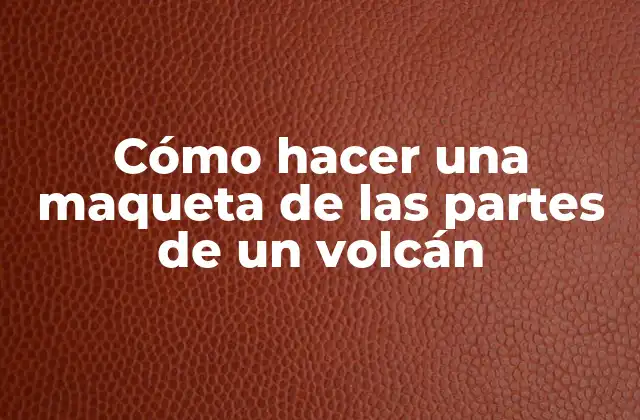 Cómo Hacer una Maqueta de las Partes de un Volcán
