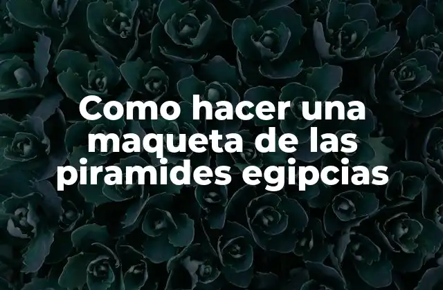 Como Hacer una Maqueta de las Piramides Egipcias