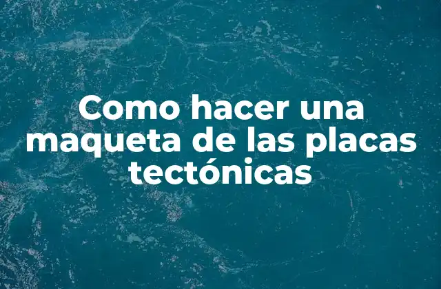 Como Hacer una Maqueta de las Placas Tectónicas
