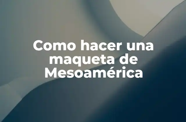Como Hacer una Maqueta de Mesoamérica