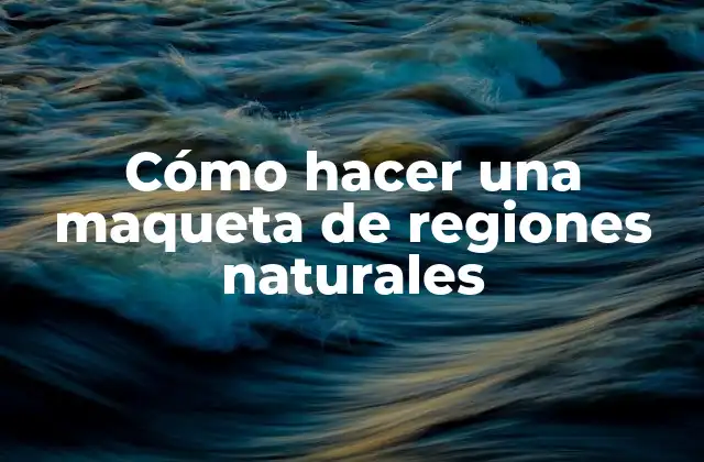 Cómo Hacer una Maqueta de Regiones Naturales