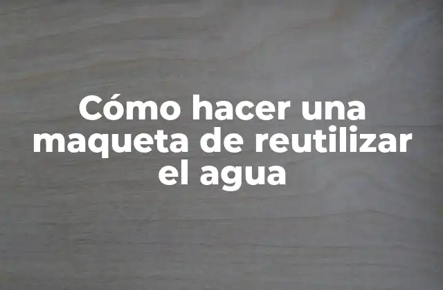 Cómo Hacer una Maqueta de Reutilizar el Agua