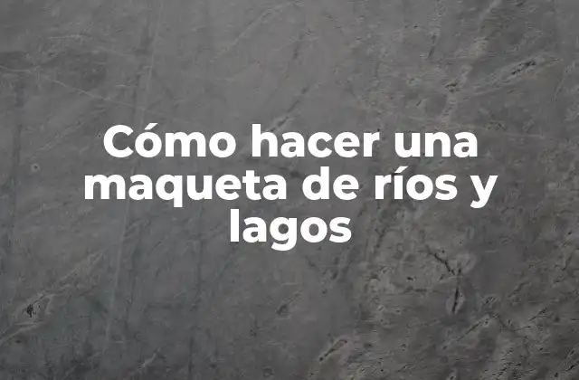 Cómo Hacer una Maqueta de Ríos y Lagos