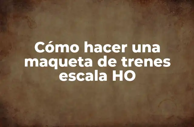 Cómo Hacer una Maqueta de Trenes Escala Ho