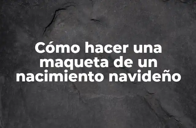 Cómo Hacer una Maqueta de un Nacimiento Navideño