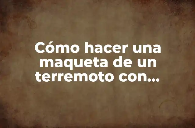 Cómo Hacer una Maqueta de un Terremoto con Movimiento