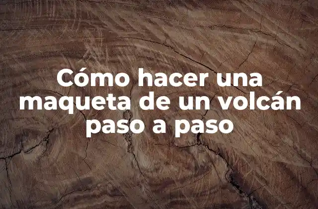 Cómo Hacer una Maqueta de un Volcán Paso a Paso