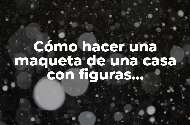 Cómo Hacer una Maqueta de una Casa con Figuras Geométricas