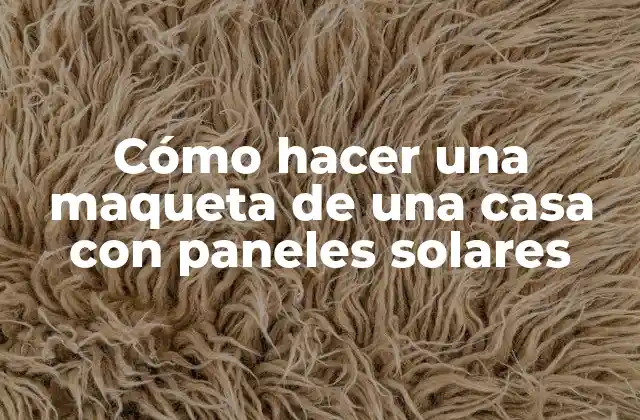 Cómo Hacer una Maqueta de una Casa con Paneles Solares