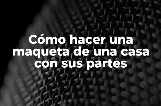 Cómo hacer una maqueta de una casa con sus partes