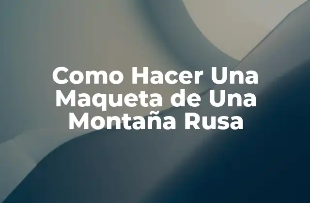 Como Hacer una Maqueta de una Montaña Rusa