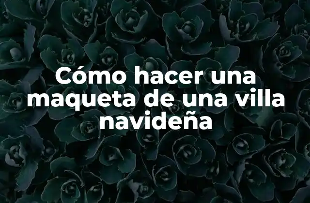 Cómo Hacer una Maqueta de una Villa Navideña