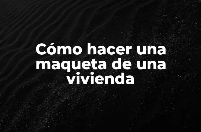Cómo Hacer una Maqueta de una Vivienda