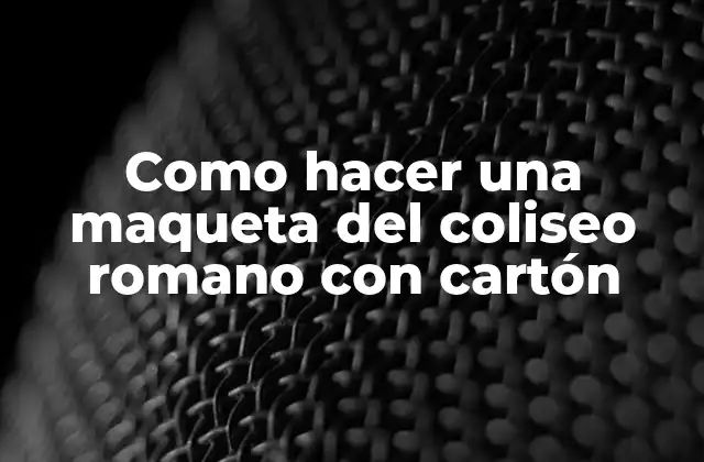 Como Hacer una Maqueta Del Coliseo Romano con Cartón
