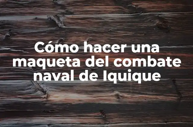 Cómo Hacer una Maqueta Del Combate Naval de Iquique