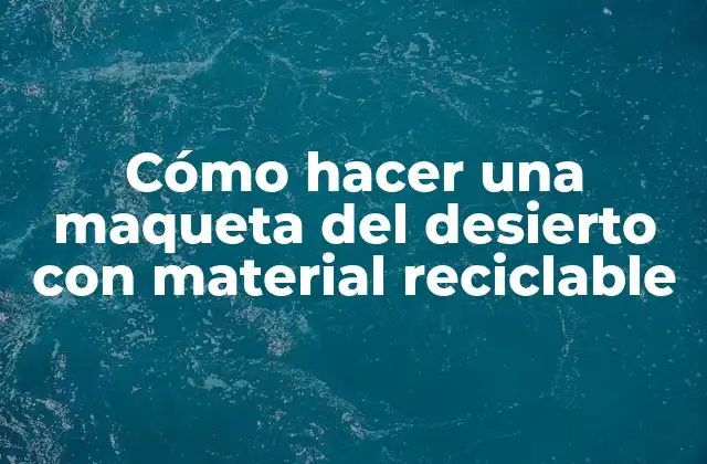 Cómo Hacer una Maqueta Del Desierto con Material Reciclable