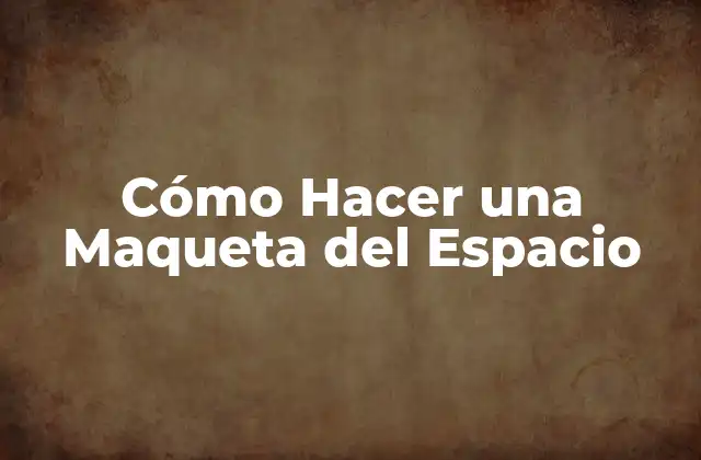 Cómo Hacer una Maqueta Del Espacio
