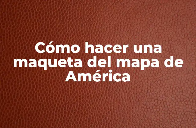 Cómo Hacer una Maqueta Del Mapa de América