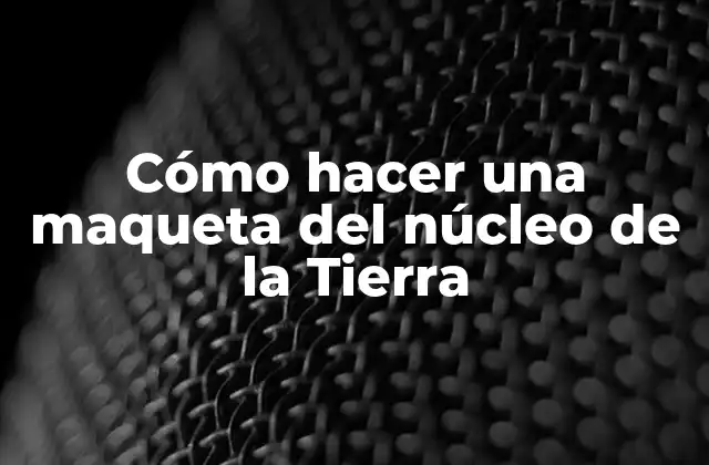 Cómo Hacer una Maqueta Del Núcleo de la Tierra