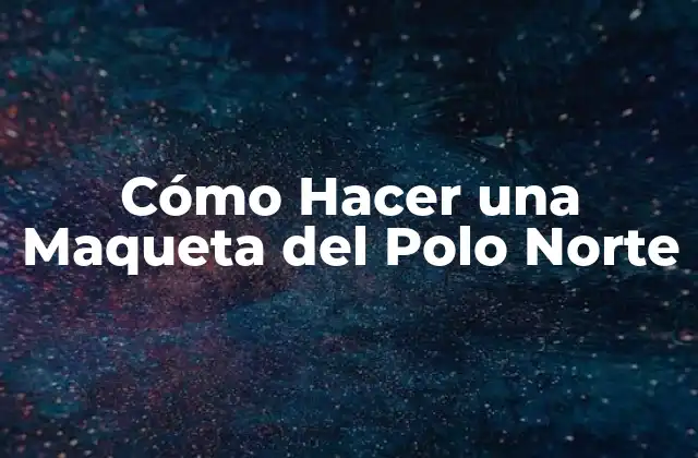 Cómo Hacer una Maqueta Del Polo Norte