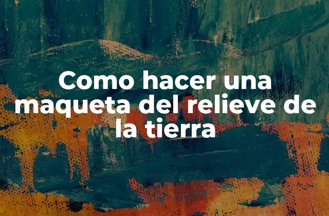 Como Hacer una Maqueta Del Relieve de la Tierra