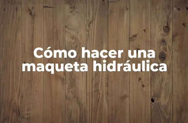 Cómo Hacer una Maqueta Hidráulica