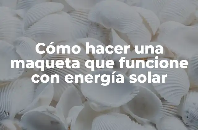 Cómo Hacer una Maqueta que Funcione con Energía Solar