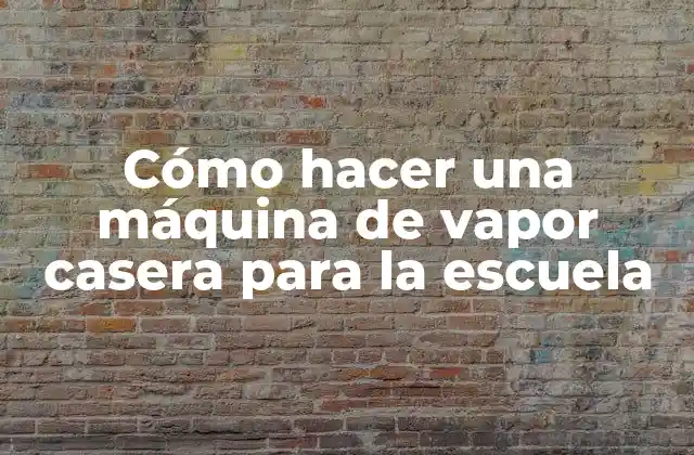 Cómo Hacer una Máquina de Vapor Casera para la Escuela