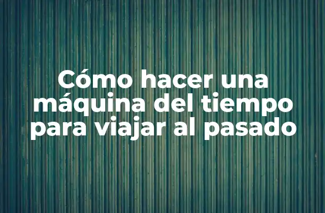 Cómo Hacer una Máquina Del Tiempo para Viajar Al Pasado