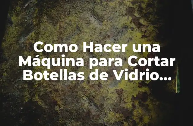 Como Hacer una Máquina para Cortar Botellas de Vidrio Casera