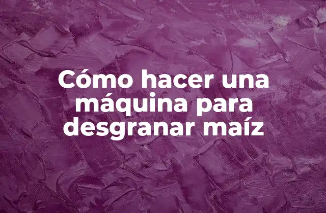 Cómo Hacer una Máquina para Desgranar Maíz