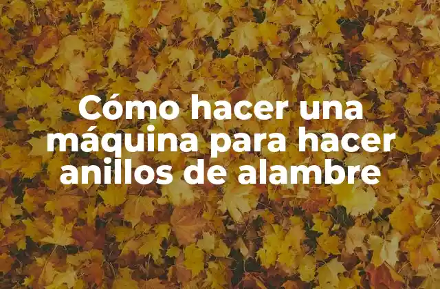 Cómo Hacer una Máquina para Hacer Anillos de Alambre