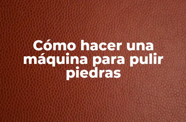 Cómo Hacer una Máquina para Pulir Piedras