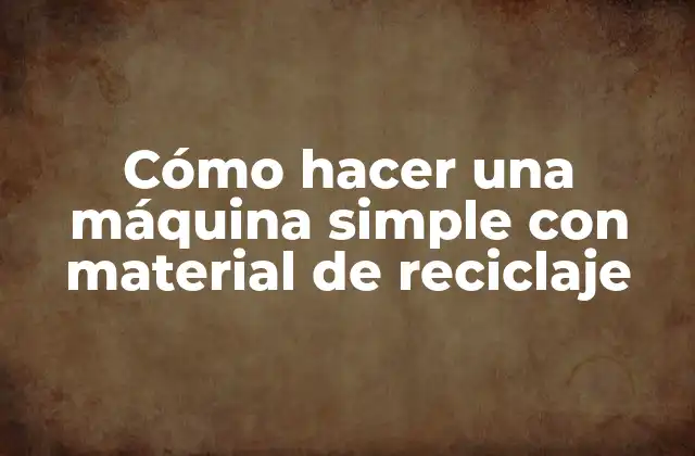 Cómo Hacer una Máquina Simple con Material de Reciclaje
