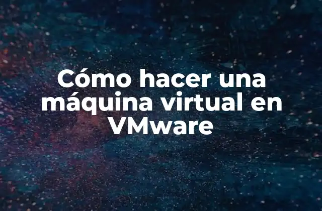 Cómo Hacer una Máquina Virtual en Vmware