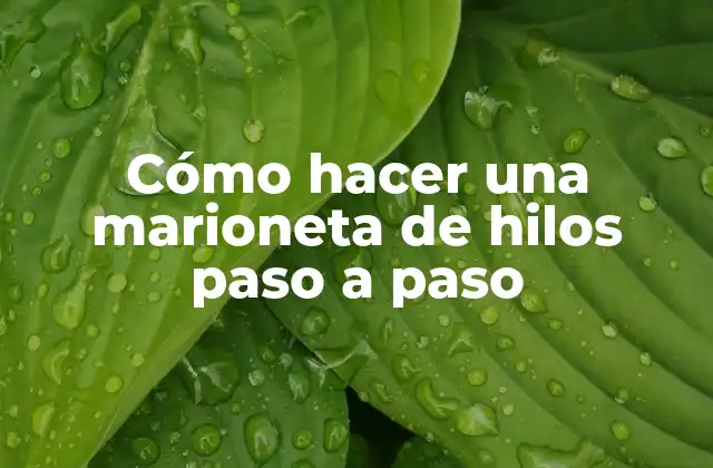 Cómo Hacer una Marioneta de Hilos Paso a Paso
