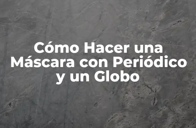 Cómo Hacer una Máscara con Periódico y un Globo