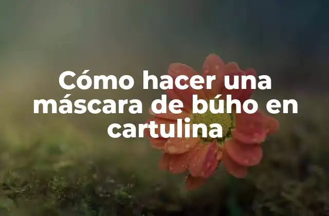 Cómo Hacer una Máscara de Búho en Cartulina