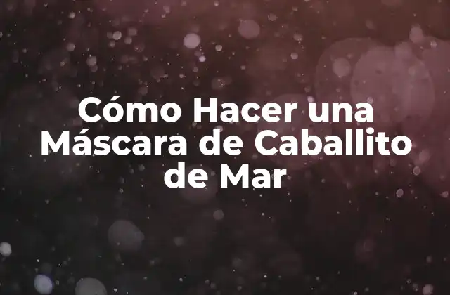 Cómo Hacer una Máscara de Caballito de Mar