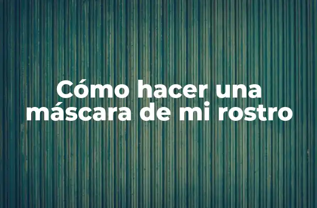 Cómo Hacer una Máscara de Mi Rostro