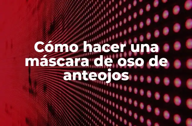 Cómo Hacer una Máscara de Oso de Anteojos