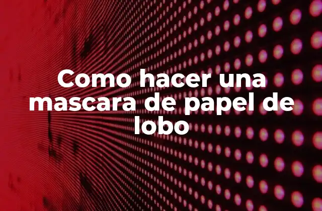 ¿Qué es una mascara de papel de lobo y para qué sirve?