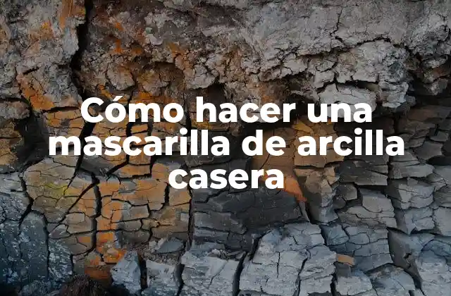 Cómo Hacer una Mascarilla de Arcilla Casera
